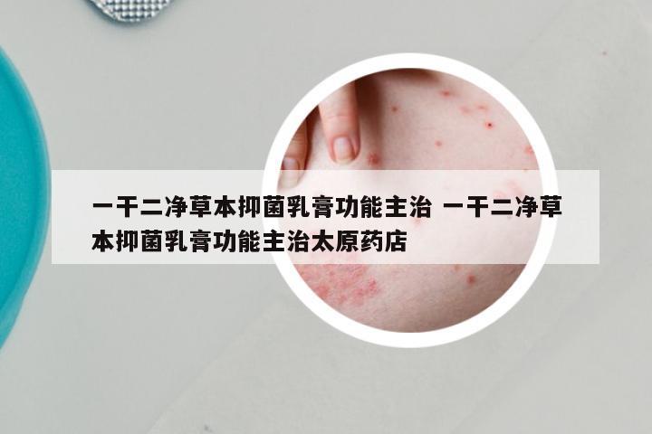 一干二净草本抑菌乳膏功能主治 一干二净草本抑菌乳膏功能主治太原药店