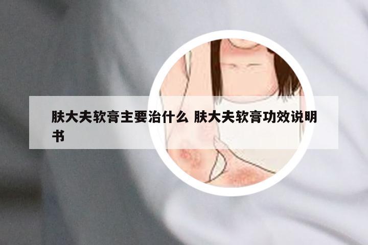 肤大夫软膏主要治什么 肤大夫软膏功效说明书