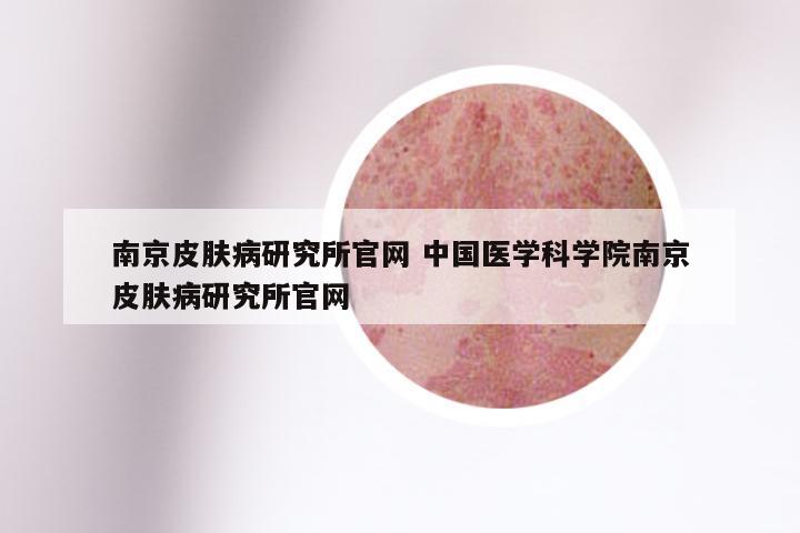 南京皮肤病研究所官网 中国医学科学院南京皮肤病研究所官网