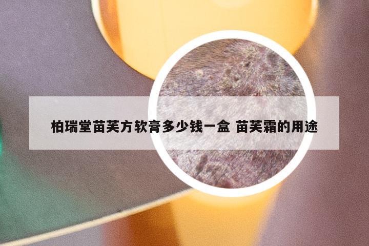 柏瑞堂苗芙方软膏多少钱一盒 苗芙霜的用途