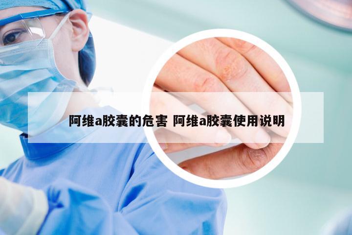 阿维a胶囊的危害 阿维a胶囊使用说明