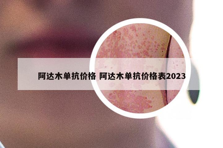 阿达木单抗价格 阿达木单抗价格表2023