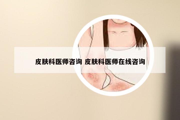 皮肤科医师咨询 皮肤科医师在线咨询