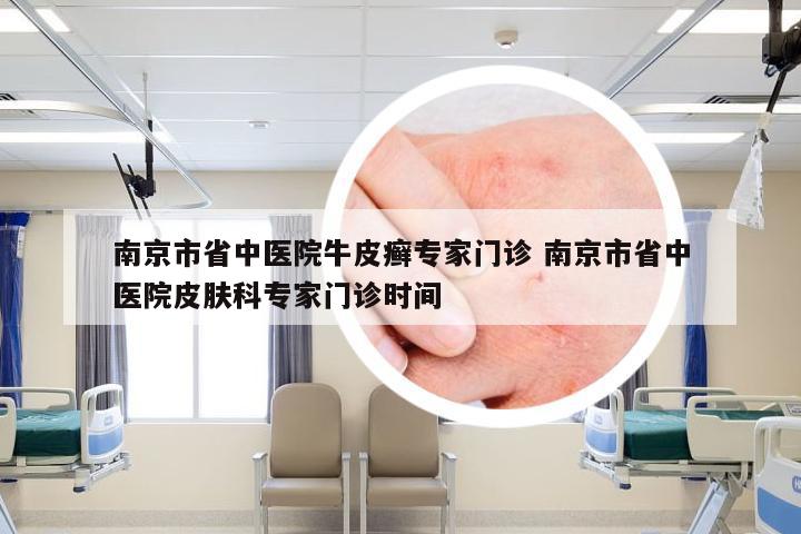 南京市省中医院牛皮癣专家门诊 南京市省中医院皮肤科专家门诊时间