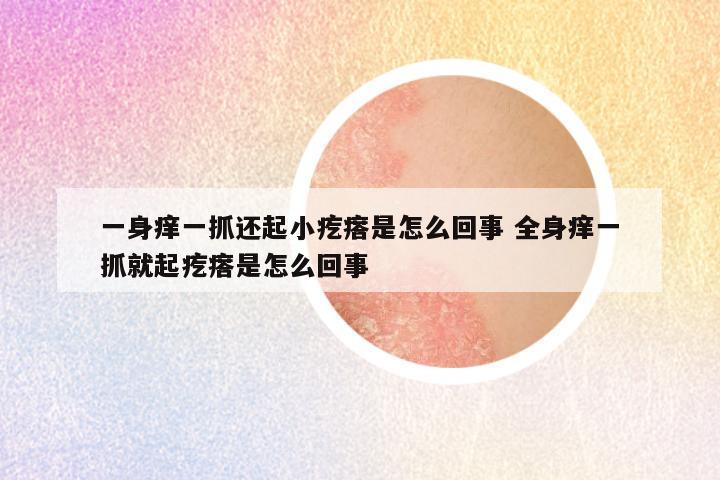 一身痒一抓还起小疙瘩是怎么回事 全身痒一抓就起疙瘩是怎么回事