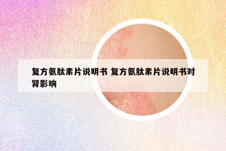 复方氨肽素片说明书 复方氨肽素片说明书对肾影响