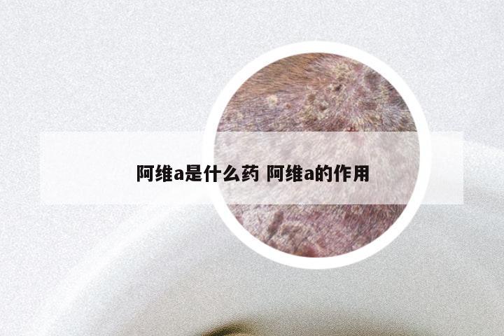 阿维a是什么药 阿维a的作用