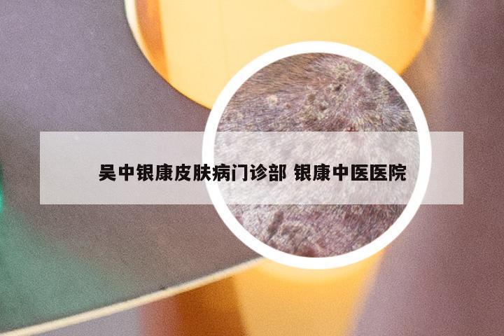 吴中银康皮肤病门诊部 银康中医医院