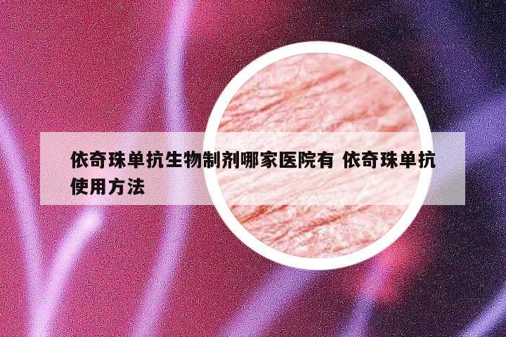 依奇珠单抗生物制剂哪家医院有 依奇珠单抗使用方法