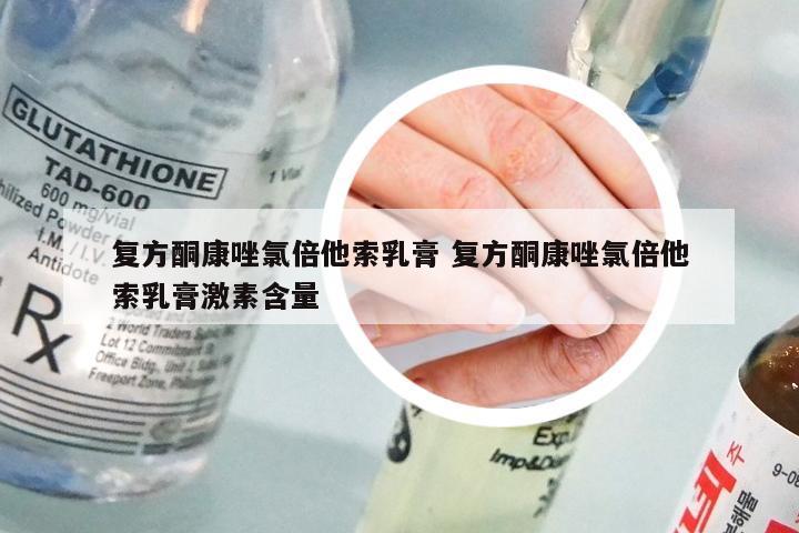 复方酮康唑氯倍他索乳膏 复方酮康唑氯倍他索乳膏激素含量