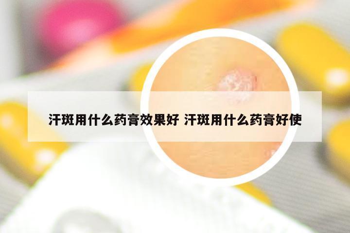 汗斑用什么药膏效果好 汗斑用什么药膏好使