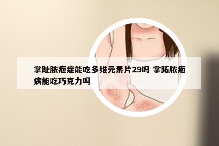 掌趾脓疱症能吃多维元素片29吗 掌跖脓疱病能吃巧克力吗