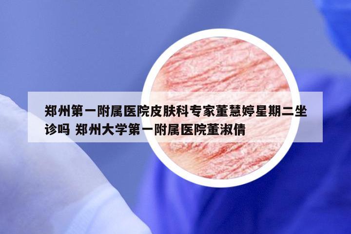 郑州第一附属医院皮肤科专家董慧婷星期二坐诊吗 郑州大学第一附属医院董淑倩