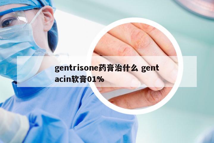 gentrisone药膏治什么 gentacin软膏01%