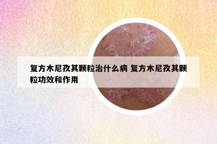 复方木尼孜其颗粒治什么病 复方木尼孜其颗粒功效和作用