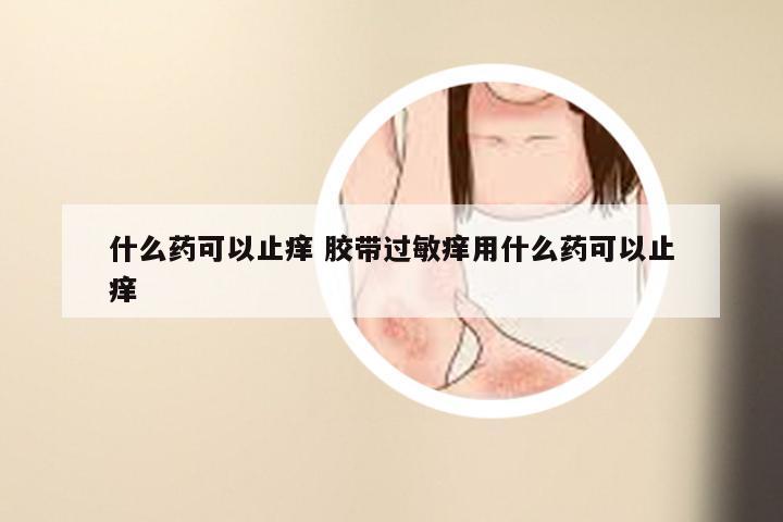 什么药可以止痒 胶带过敏痒用什么药可以止痒