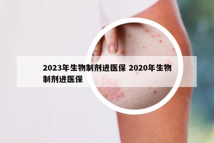 2023年生物制剂进医保 2020年生物制剂进医保