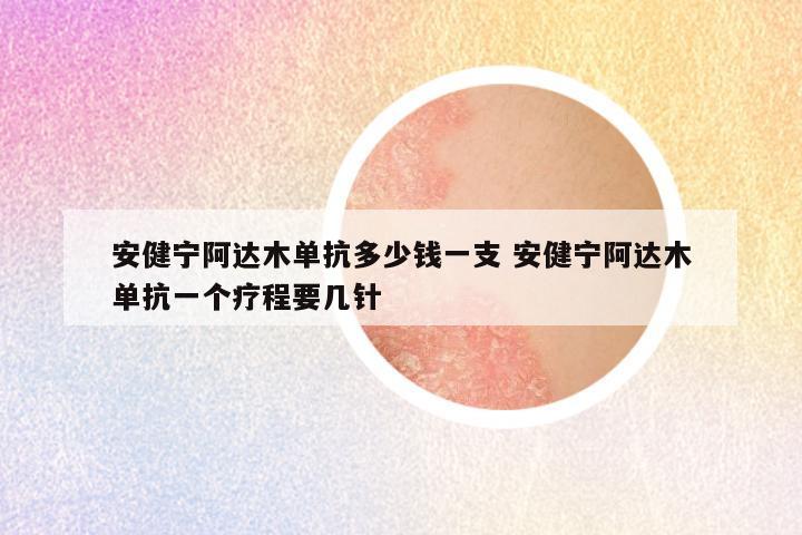 安健宁阿达木单抗多少钱一支 安健宁阿达木单抗一个疗程要几针