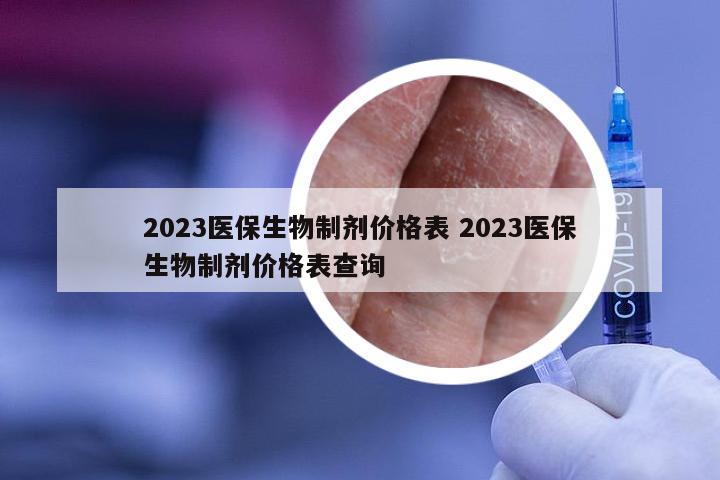 2023医保生物制剂价格表 2023医保生物制剂价格表查询