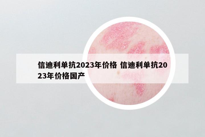 信迪利单抗2023年价格 信迪利单抗2023年价格国产