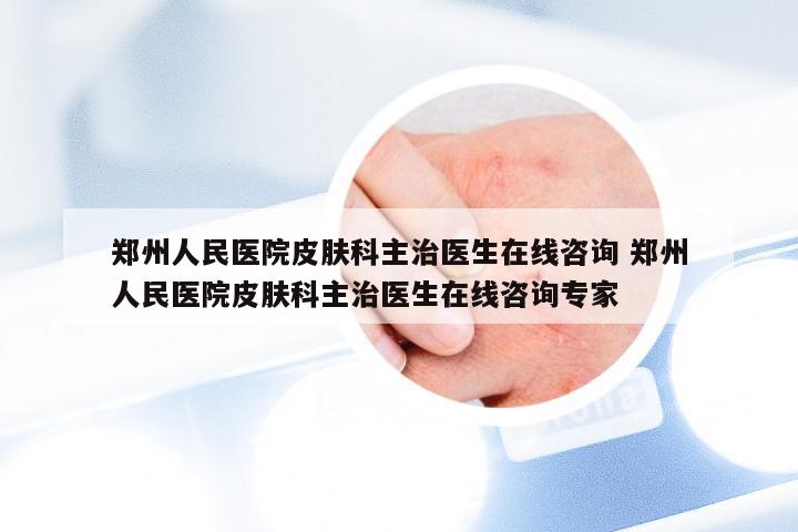 郑州人民医院皮肤科主治医生在线咨询 郑州人民医院皮肤科主治医生在线咨询专家