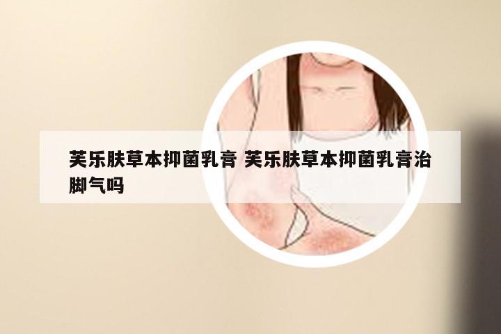 芙乐肤草本抑菌乳膏 芙乐肤草本抑菌乳膏治脚气吗