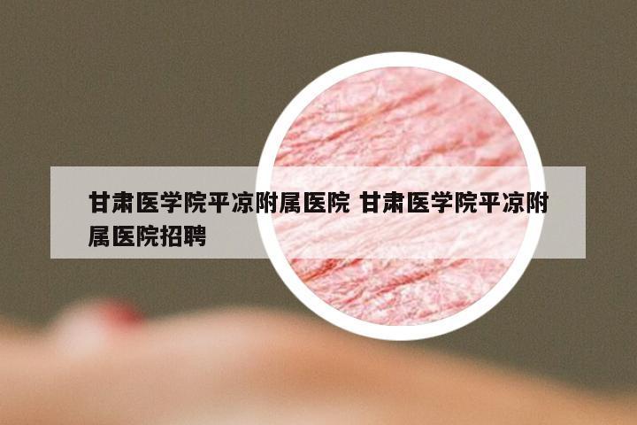 甘肃医学院平凉附属医院 甘肃医学院平凉附属医院招聘