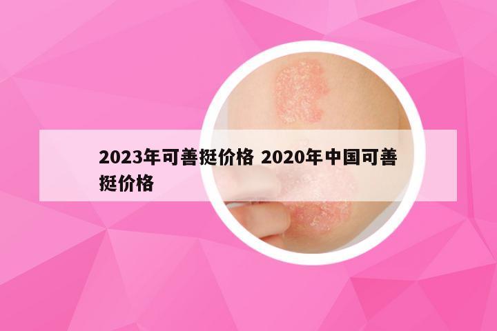 2023年可善挺价格 2020年中国可善挺价格