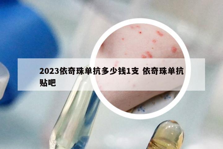 2023依奇珠单抗多少钱1支 依奇珠单抗贴吧