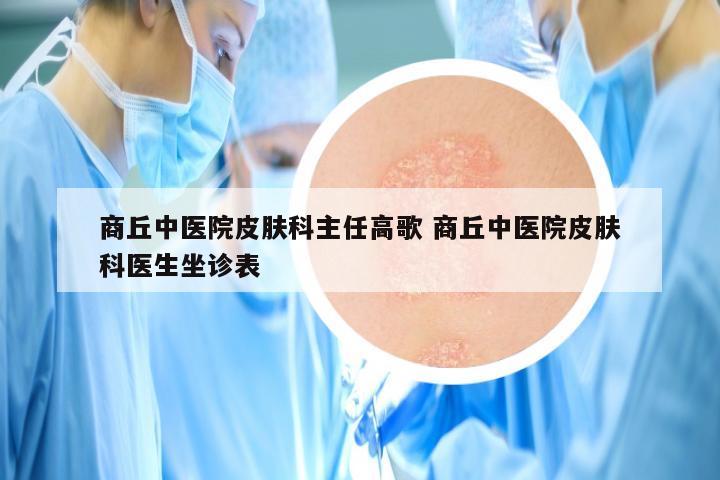 商丘中医院皮肤科主任高歌 商丘中医院皮肤科医生坐诊表