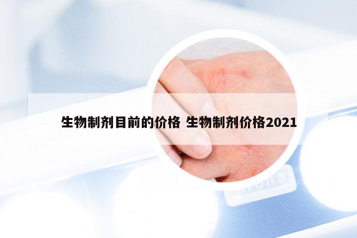 生物制剂目前的价格 生物制剂价格2021