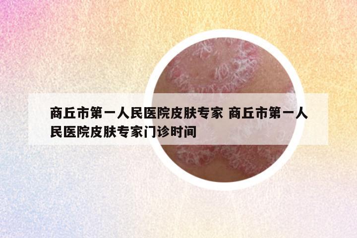 商丘市第一人民医院皮肤专家 商丘市第一人民医院皮肤专家门诊时间