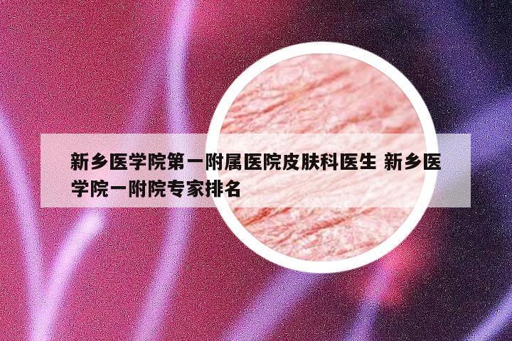 新乡医学院第一附属医院皮肤科医生 新乡医学院一附院专家排名