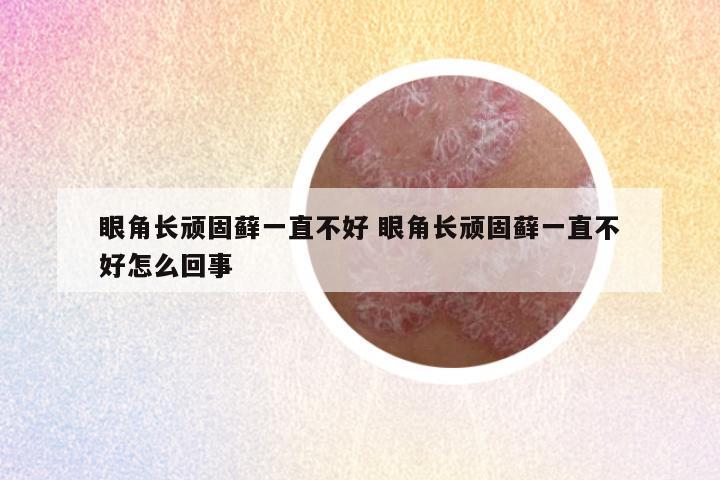 眼角长顽固藓一直不好 眼角长顽固藓一直不好怎么回事