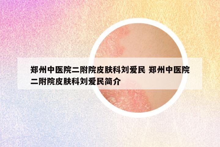 郑州中医院二附院皮肤科刘爱民 郑州中医院二附院皮肤科刘爱民简介