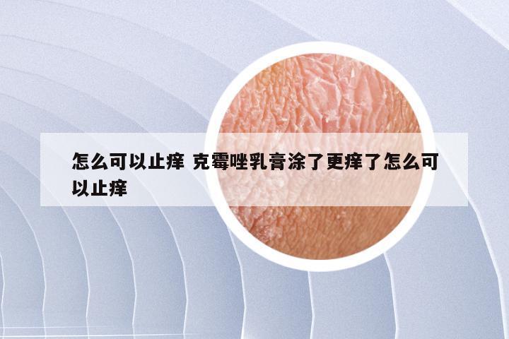 怎么可以止痒 克霉唑乳膏涂了更痒了怎么可以止痒