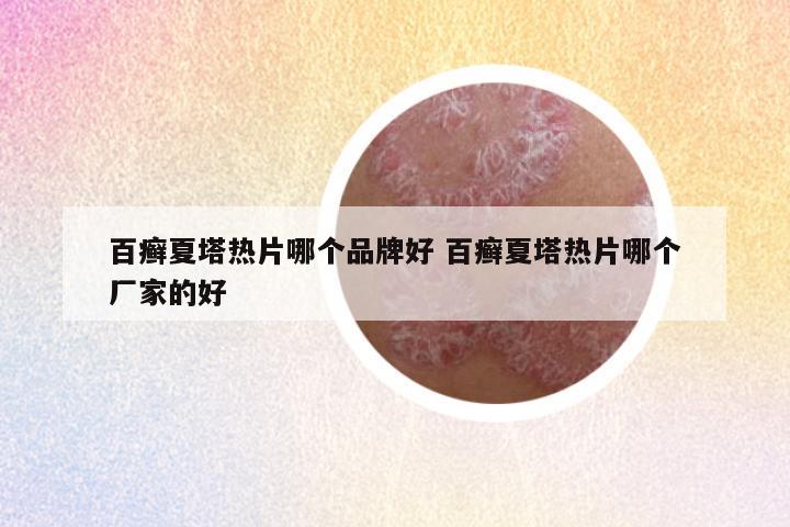 百癣夏塔热片哪个品牌好 百癣夏塔热片哪个厂家的好