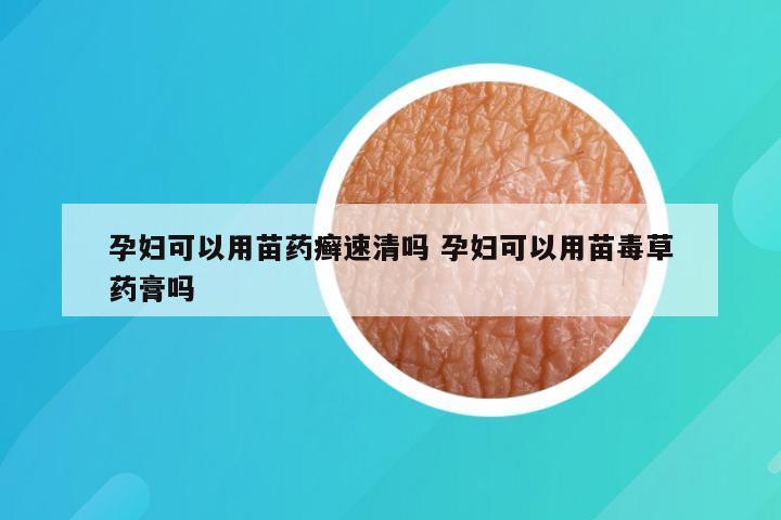 孕妇可以用苗药癣速清吗 孕妇可以用苗毒草药膏吗